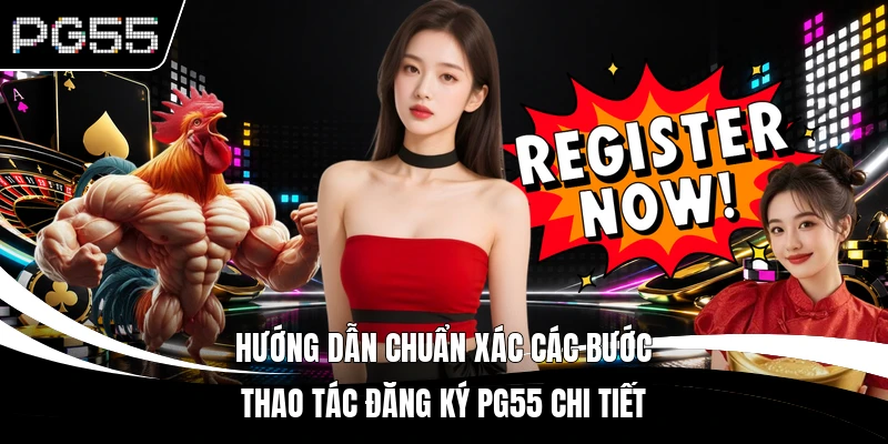 Hướng dẫn chuẩn xác các bước thao tác đăng ký PG55 chi tiết